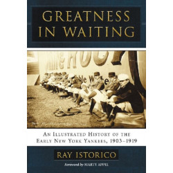 Greatness in Waiting: An Illustrated History of the Early New York Yankees, 1903-1919