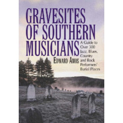 Gravesites of Southern Musicians: A Guide to Over 300 Jazz, Blues, Country and Rock Performers' Burial Places