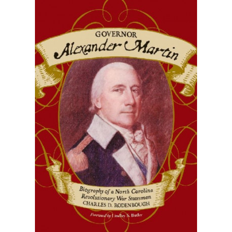Governor Alexander Martin: Biography of a North Carolina Revolutionary War Statesman