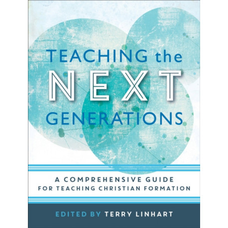 Teaching the Next Generations – A Comprehensive Guide for Teaching Christian Formation: A Comprehensive Guide for Teaching Christian Formation