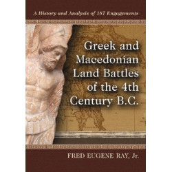 Greek and Macedonian Land Battles of the 4th Century B.C.: A History and Analysis of 187 Engagements