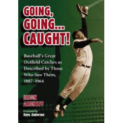 Going, Going ... Caught!: Baseball's Great Outfield Catches as Described by Those Who Saw Them, 1887-1964