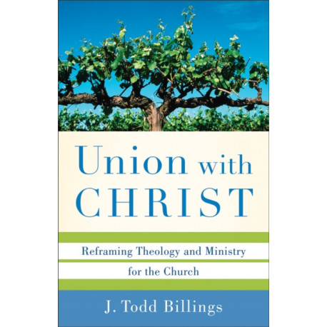 Union with Christ – Reframing Theology and Ministry for the Church: Reframing Theology and Ministry for the Church