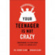 Your Teenager Is Not Crazy – Understanding Your Teen`s Brain Can Make You a Better Parent: Understanding Your Teen's Brain Can Make You a Better Parent