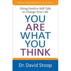 You Are What You Think – Using Positive Self–Talk to Change Your Life: Using Positive Self-Talk to Change Your Life