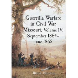 Guerrilla Warfare in Civil War Missouri, Volume IV, September 1864-June 1865