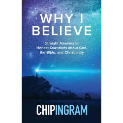 Why I Believe – Straight Answers to Honest Questions about God, the Bible, and Christianity: Straight Answers to Honest Questions about God, the Bible, and Christianity