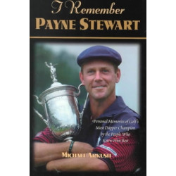 I Remember Payne Stewart: Personal Memories of Golf's Most Dapper Champion by the People Who Knew Him Best