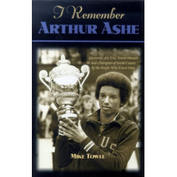 I Remember Arthur Ashe: Memories of a True Tennis Pioneer and Champion of Social Causes by the People Who Knew Him