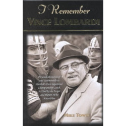I Remember Vince Lombardi: Personal Memories of and Testimonials to Football's First Super Bowl Championship Coach, as Told by the People and Players Who Knew Him