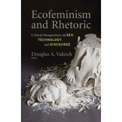 Ecofeminism and Rhetoric: Critical Perspectives on Sex, Technology, and Discourse