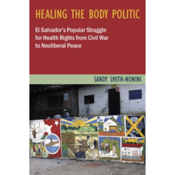 Healing the Body Politic: El Salvador's Popular Struggle for Health Rights from Civil War to Neoliberal Peace