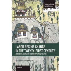 Labor Regime Change In The Twenty-first Century: Unfreedom, Captalism And Primitive Accumulation: Studies in Critical Social Sciences, Volume 35