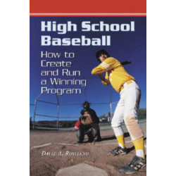 High School Baseball: How to Create and Run a Winning Program