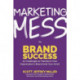 Marketing Mess to Brand Success: 30 Challenges to Transform Your Organization's Brand (and Your Own) (Brand Marketing)