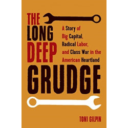 The Long Deep Grudge: A Story of Big Capital, Radical Labor, and Class War in the American Heartland