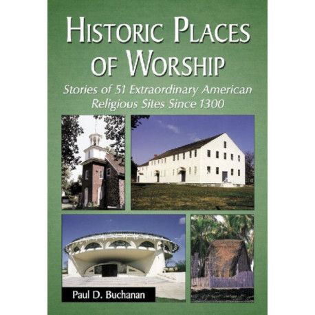 Historic Places of Worship: Stories of 51 Extraordinary American Religious Sites Since 1300