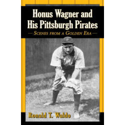 Honus Wagner and His Pittsburgh Pirates: Scenes from a Golden Era