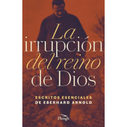 La Irrupcion del reino de Dios: Escritos Esenciales de Eberhard Arnold