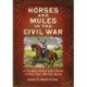 Horses and Mules in the Civil War: A Complete History with a Roster of More Than 700 War Horses