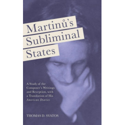 Martinu's Subliminal States: A Study of the Composer's Writings and Reception, with a Translation of His "American Diaries"
