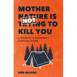 Mother Nature is Not Trying to Kill You: A Wildlife & Bushcraft Survival Guide (Camping & Wilderness Skills, Natural Disasters)