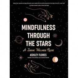 Mindfulness through the Stars: A Zodiac Wellness Guide (An essential guide for all zodiac signs, personality types, and understanding yourself)