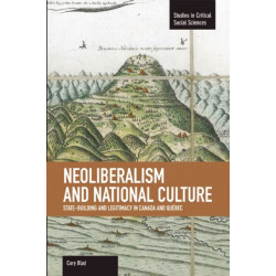 Neoliberalism And National Culture: State-building And Legitimacy In Canada And Quebec: Studies in Critical Social Sciences, Volume 38