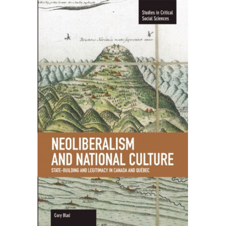 Neoliberalism And National Culture: State-building And Legitimacy In Canada And Quebec: Studies in Critical Social Sciences, Volume 38