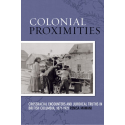 Colonial Proximities: Crossracial Encounters and Juridical Truths in British Columbia, 1871-1921