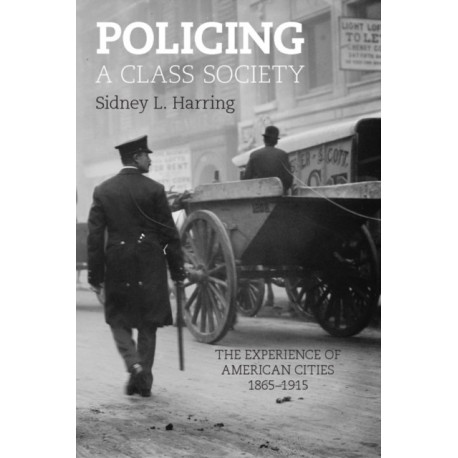Policing A Class Society: The Experience of American Cities, 1865-1915