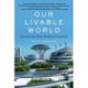 Our Livable World: Creating the Clean Earth of Tomorrow