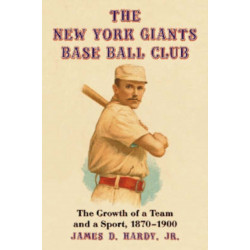 The New York Giants Base Ball Club: The Growth of a Team and a Sport, 1870 to 1900