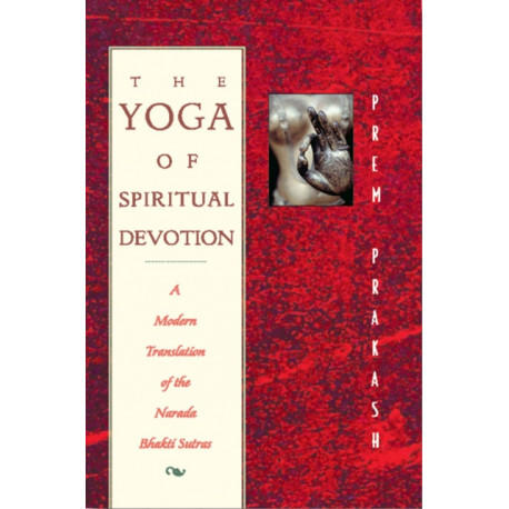 The Yoga of Spiritual Devotion: A Modern Translation of the Narada Bhakti Sutras