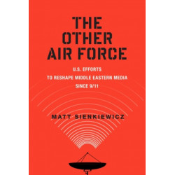 The Other Air Force: U.S. Efforts to Reshape Middle Eastern Media Since 9/11