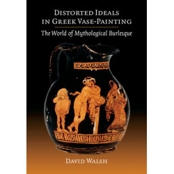 Distorted Ideals in Greek Vase-Painting: The World of Mythological Burlesque