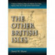 The Other British Isles: A History of Shetland, Orkney, the Hebrides, Isle of Man, Anglesey, Scilly, Isle of Wight and the Channel Islands