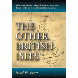 The Other British Isles: A History of Shetland, Orkney, the Hebrides, Isle of Man, Anglesey, Scilly, Isle of Wight and the Channel Islands