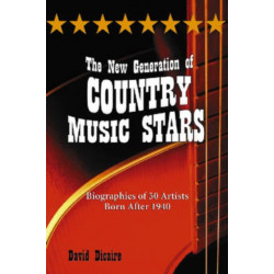 The New Generation of Country Music Stars: Biographies of 50 Artists Born After 1940