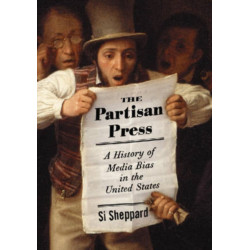The Partisan Press: A History of Media Bias in the United States