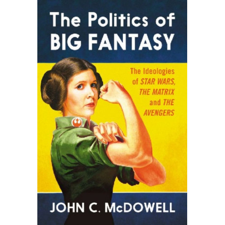 The Politics of Big Fantasy: The Ideologies of Star Wars, The Matrix and The Avengers