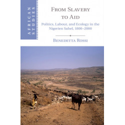 From Slavery to Aid: Politics, Labour, and Ecology in the Nigerien Sahel, 1800–2000