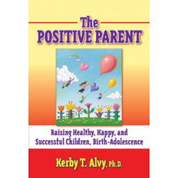 The Positive Parent: Raising Healthy, Happy, and Successful Children, Birth-adolescence
