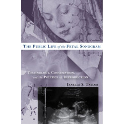 The Public Life of the Fetal Sonogram: Technology, Consumption, and the Politics of Reproduction