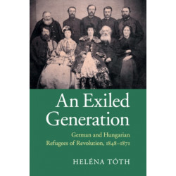An Exiled Generation: German and Hungarian Refugees of Revolution, 1848–1871