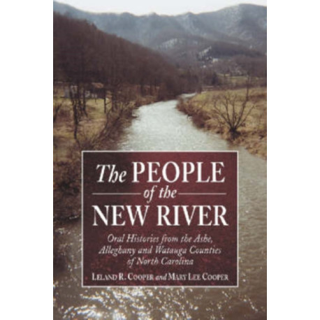 The People of the New River: Oral Histories from the Ashe, Alleghany and Watauga Counties of North Carolina
