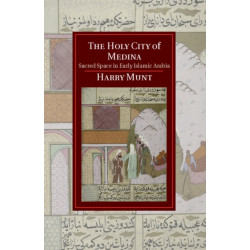 The Holy City of Medina: Sacred Space in Early Islamic Arabia