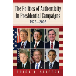 The Politics of Authenticity in Presidential Campaigns, 1976-2008