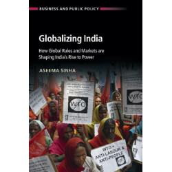 Globalizing India: How Global Rules and Markets are Shaping India's Rise to Power