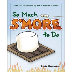 So Much S'more to Do: Over 50 Variations of the Campfire Classic